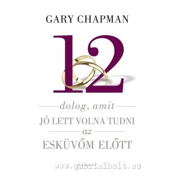 12 dolog, amit jó lett volna tudni az esküvőm előtt - Gary Chapm