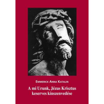 A mi Urunk, Jézus Krisztus keserves kínszenvedése - Emmerick Ann