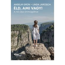 Éld, ami vagy - Anselm Grün - Linda Jarosch Éld, ami vagy - Anselm Grün - Linda Jarosch