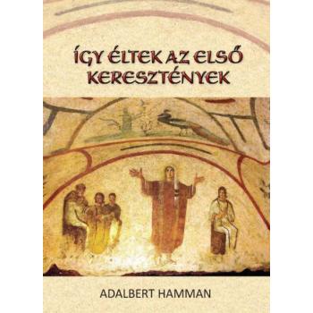 Így éltek az első keresztények 95-197 - Adalbert Hamman